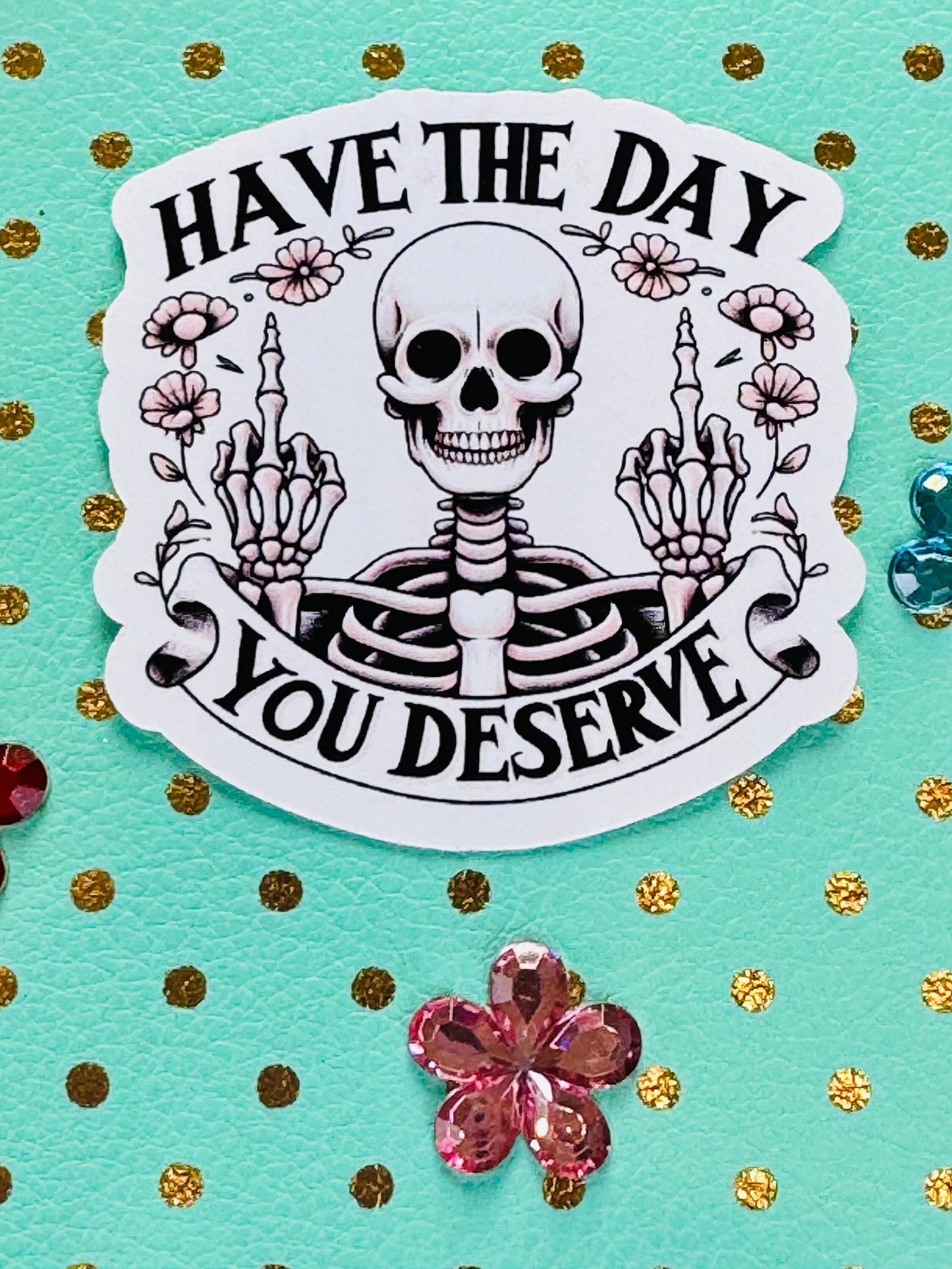 Have The Day You Deserve Sarcastic Skeleton Matte Vinyl Die Cut Sticker